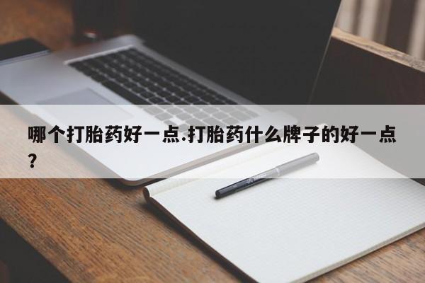 堕胎药购买方式哪个打胎药好一点.打胎药什么牌子的好一点？
