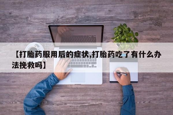 堕胎药购买方式【打胎药服用后的症状,打胎药吃了有什么办法挽救吗】