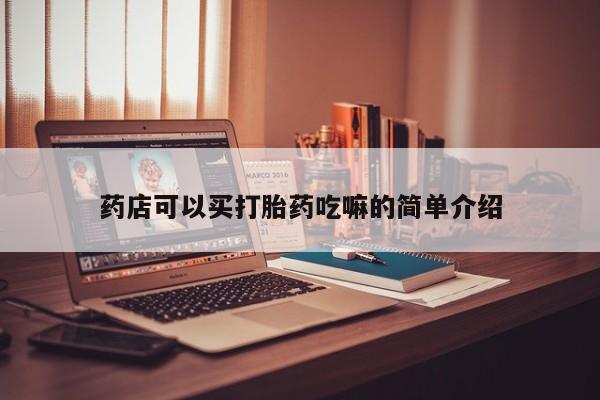 堕胎药购买方式药店可以买打胎药吃嘛的简单介绍
