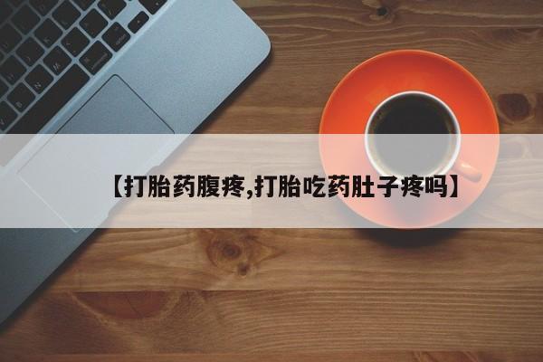 堕胎药购买方式【打胎药腹疼,打胎吃药肚子疼吗】