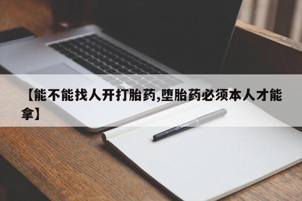 堕胎药购买方式【能不能找人开打胎药,堕胎药必须本人才能拿】