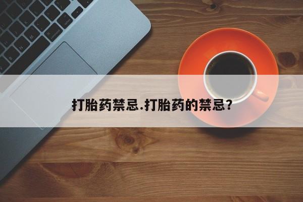 堕胎药购买方式打胎药禁忌.打胎药的禁忌？