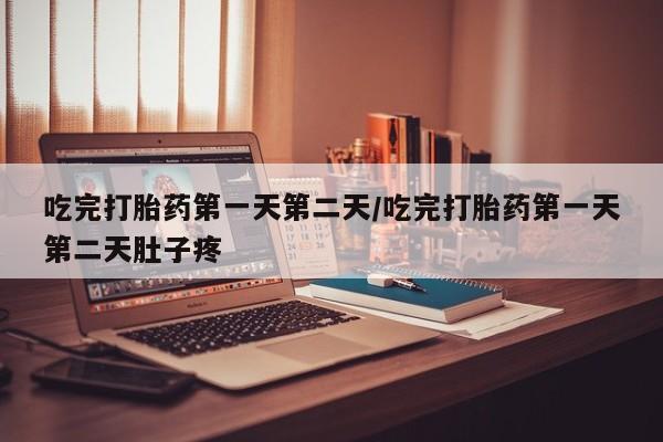 堕胎药购买方式吃完打胎药第一天第二天/吃完打胎药第一天第二天肚子疼