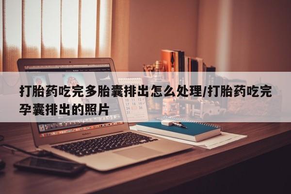堕胎药购买方式打胎药吃完多胎囊排出怎么处理/打胎药吃完孕囊排出的照片