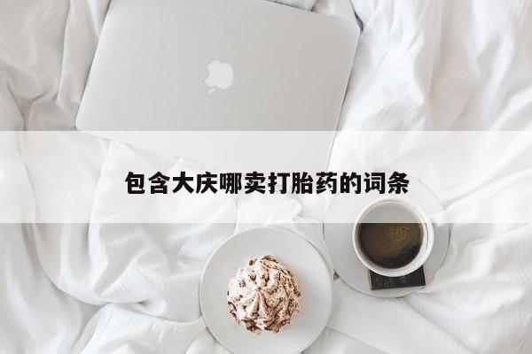 堕胎药购买方式包含大庆哪卖打胎药的词条