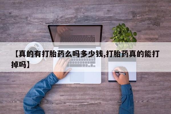 堕胎药购买方式【真的有打胎药么吗多少钱,打胎药真的能打掉吗】