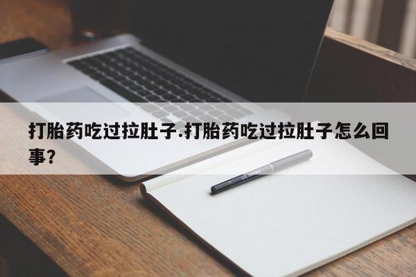 堕胎药购买方式打胎药吃过拉肚子.打胎药吃过拉肚子怎么回事？