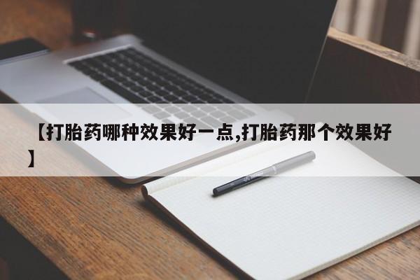 堕胎药购买方式【打胎药哪种效果好一点,打胎药那个效果好】