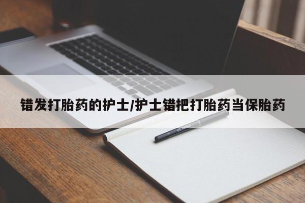 堕胎药购买方式错发打胎药的护士/护士错把打胎药当保胎药