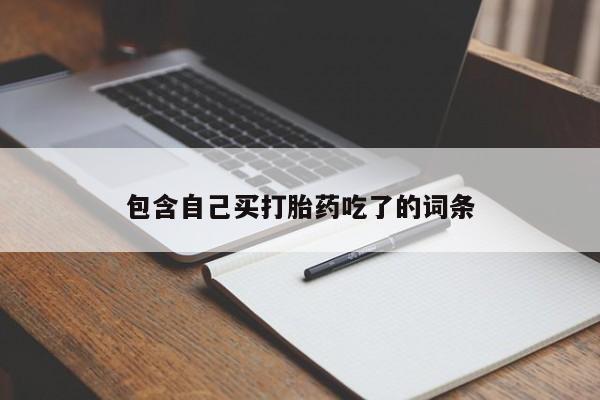 堕胎药购买方式包含自己买打胎药吃了的词条