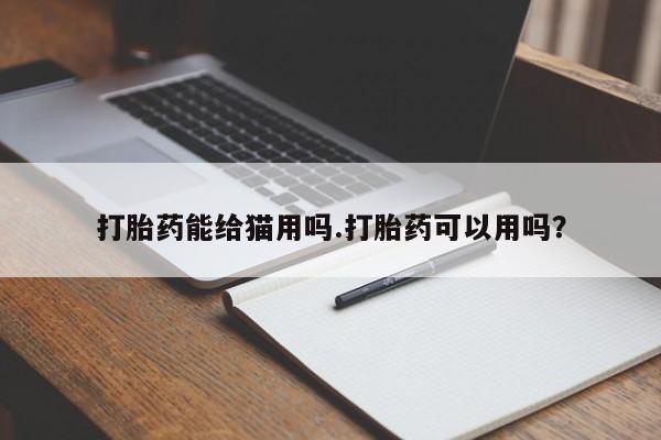 堕胎药购买方式打胎药能给猫用吗.打胎药可以用吗?