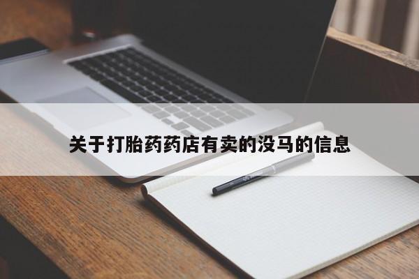 堕胎药购买方式关于打胎药药店有卖的没马的信息
