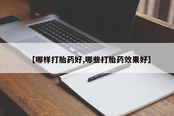 堕胎药购买方式【哪样打胎药好,哪些打胎药效果好】